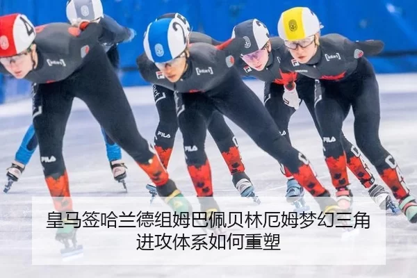 皇马签哈兰德组姆巴佩贝林厄姆梦幻三角 进攻体系如何重塑