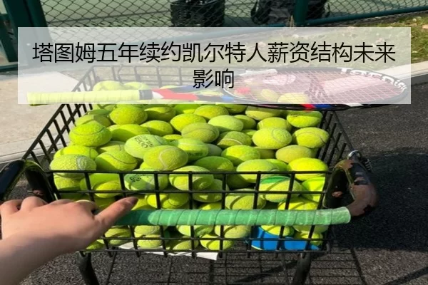 塔图姆五年续约凯尔特人薪资结构未来影响