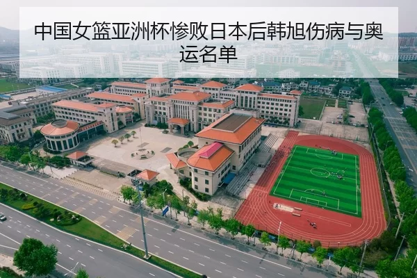 中国女篮亚洲杯惨败日本后韩旭伤病与奥运名单